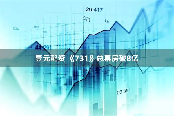壹元配资 《731》总票房破8亿