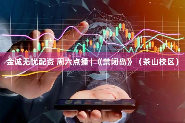 金诚无忧配资 周六点播 | 《禁闭岛》（茶山校区）