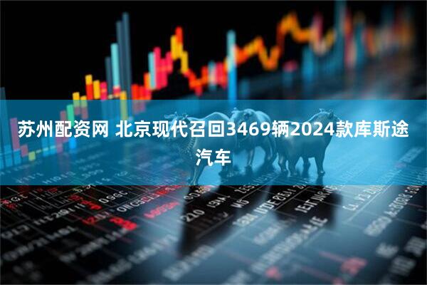 苏州配资网 北京现代召回3469辆2024款库斯途汽车