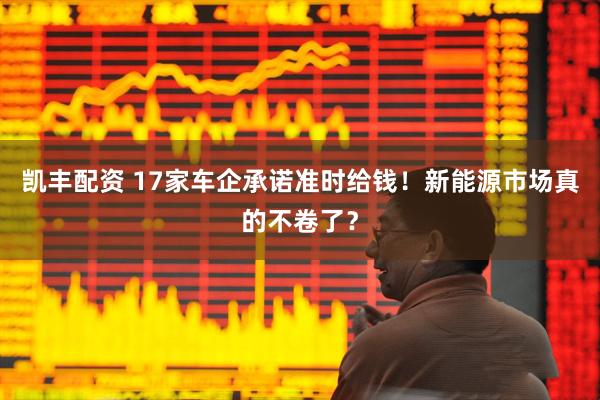 凯丰配资 17家车企承诺准时给钱！新能源市场真的不卷了？