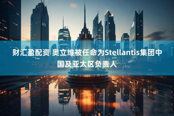 财汇盈配资 奥立维被任命为Stellantis集团中国及亚太区负责人